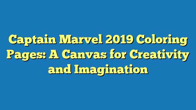 Captain Marvel 2019 Coloring Pages: A Canvas for Creativity and Imagination