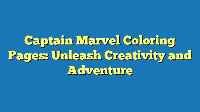 Captain Marvel Coloring Pages: Unleash Creativity and Adventure