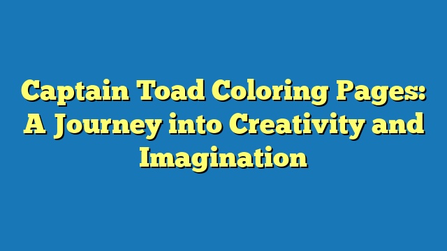 Captain Toad Coloring Pages: A Journey into Creativity and Imagination