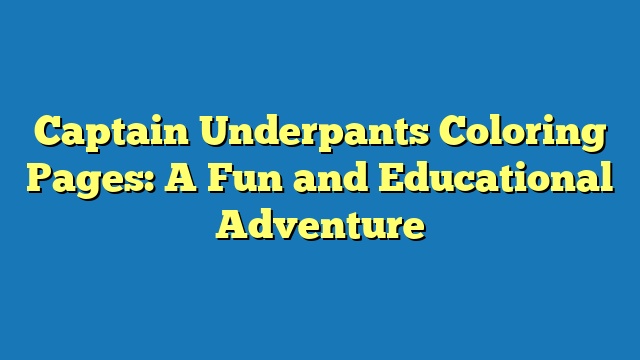 Captain Underpants Coloring Pages: A Fun and Educational Adventure