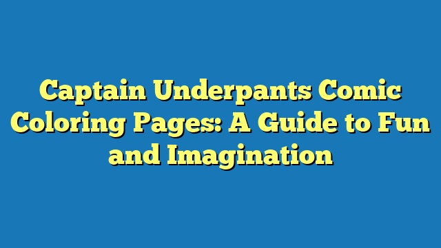 Captain Underpants Comic Coloring Pages: A Guide to Fun and Imagination