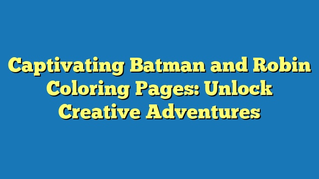 Captivating Batman and Robin Coloring Pages: Unlock Creative Adventures