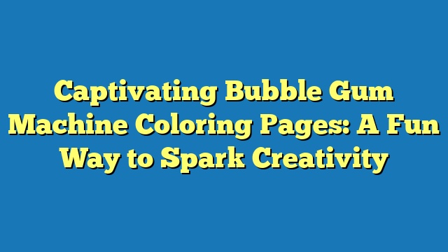 Captivating Bubble Gum Machine Coloring Pages: A Fun Way to Spark Creativity