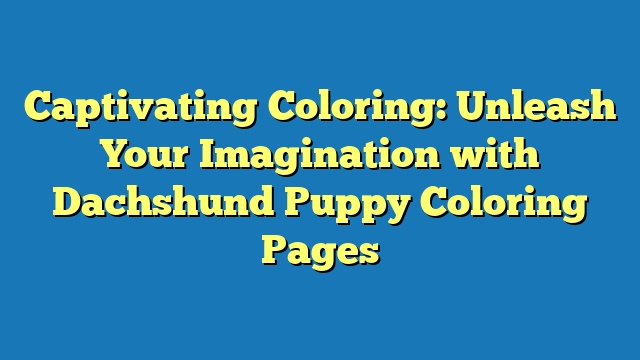 Captivating Coloring: Unleash Your Imagination with Dachshund Puppy Coloring Pages