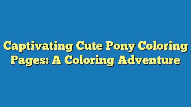 Captivating Cute Pony Coloring Pages: A Coloring Adventure