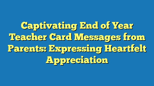 Captivating End of Year Teacher Card Messages from Parents: Expressing Heartfelt Appreciation