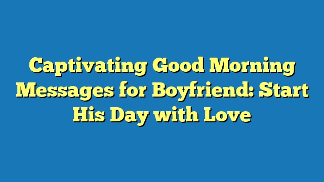 Captivating Good Morning Messages for Boyfriend: Start His Day with Love