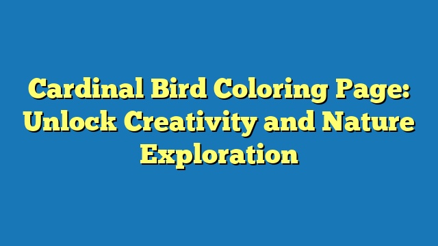 Cardinal Bird Coloring Page: Unlock Creativity and Nature Exploration