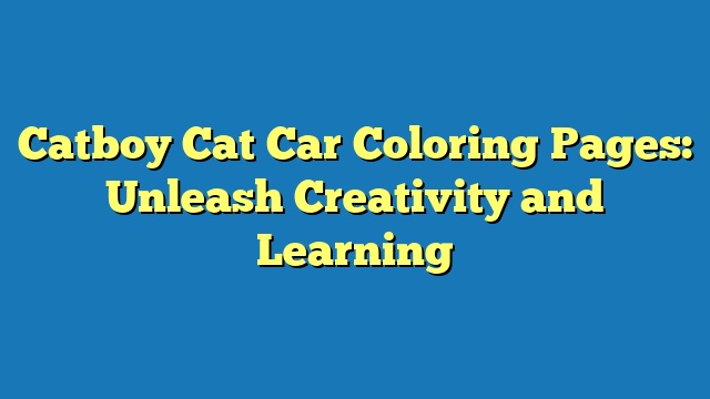 Catboy Cat Car Coloring Pages: Unleash Creativity and Learning