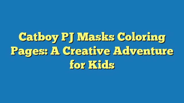 Catboy PJ Masks Coloring Pages: A Creative Adventure for Kids