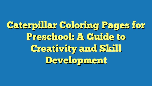 Caterpillar Coloring Pages for Preschool: A Guide to Creativity and Skill Development