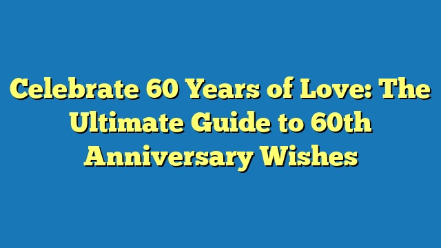 Celebrate 60 Years of Love: The Ultimate Guide to 60th Anniversary Wishes