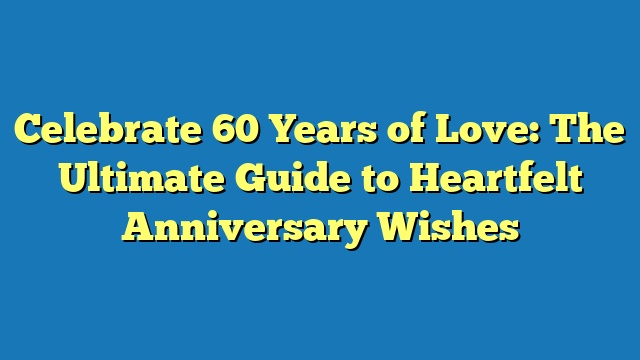 Celebrate 60 Years of Love: The Ultimate Guide to Heartfelt Anniversary Wishes