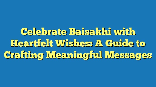 Celebrate Baisakhi with Heartfelt Wishes: A Guide to Crafting Meaningful Messages