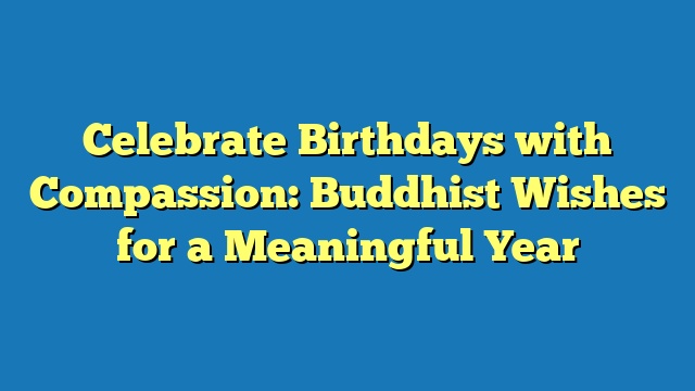 Celebrate Birthdays with Compassion: Buddhist Wishes for a Meaningful Year