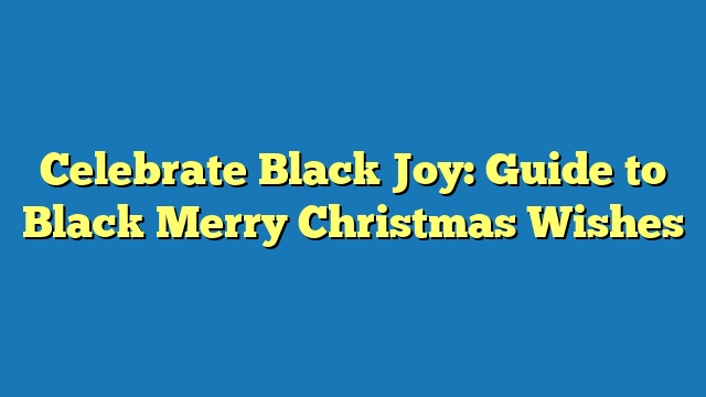 Celebrate Black Joy: Guide to Black Merry Christmas Wishes