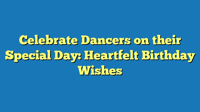 Celebrate Dancers on their Special Day: Heartfelt Birthday Wishes