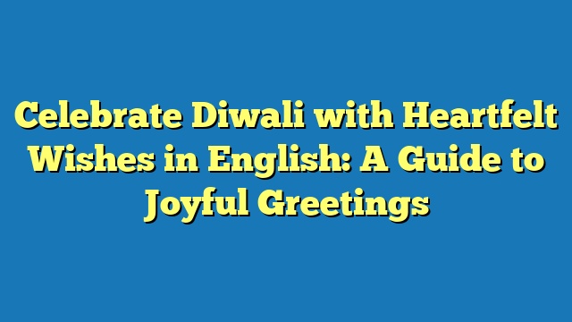 Celebrate Diwali with Heartfelt Wishes in English: A Guide to Joyful Greetings