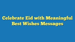 Celebrate Eid with Meaningful Best Wishes Messages