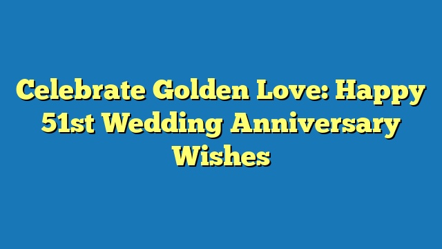 Celebrate Golden Love: Happy 51st Wedding Anniversary Wishes