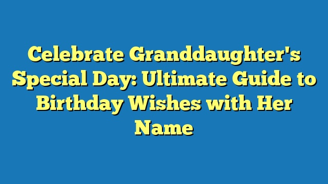 Celebrate Granddaughter's Special Day: Ultimate Guide to Birthday Wishes with Her Name