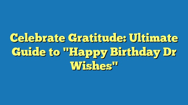 Celebrate Gratitude: Ultimate Guide to "Happy Birthday Dr Wishes"