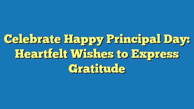 Celebrate Happy Principal Day: Heartfelt Wishes to Express Gratitude