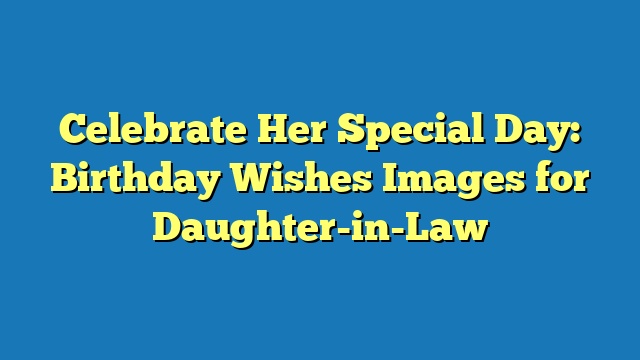 Celebrate Her Special Day: Birthday Wishes Images for Daughter-in-Law