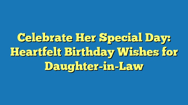 Celebrate Her Special Day: Heartfelt Birthday Wishes for Daughter-in-Law