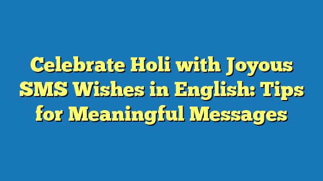 Celebrate Holi with Joyous SMS Wishes in English: Tips for Meaningful Messages