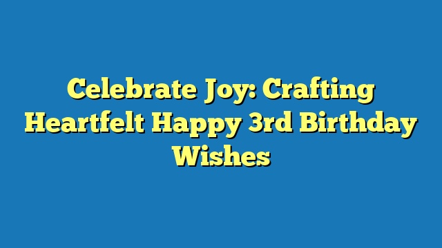 Celebrate Joy: Crafting Heartfelt Happy 3rd Birthday Wishes