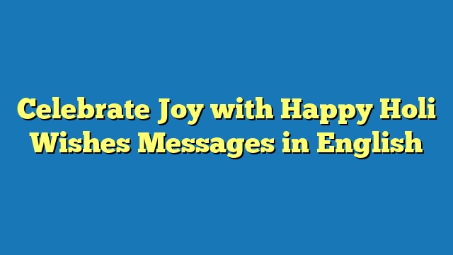 Celebrate Joy with Happy Holi Wishes Messages in English