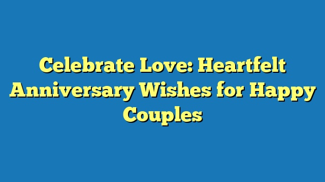 Celebrate Love: Heartfelt Anniversary Wishes for Happy Couples