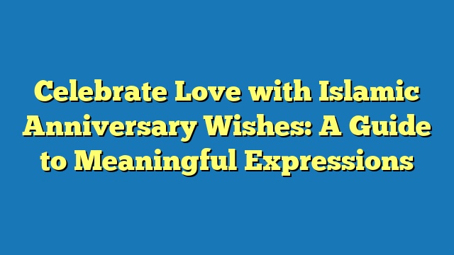 Celebrate Love with Islamic Anniversary Wishes: A Guide to Meaningful Expressions