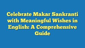 Celebrate Makar Sankranti with Meaningful Wishes in English: A Comprehensive Guide