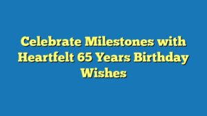 Celebrate Milestones with Heartfelt 65 Years Birthday Wishes