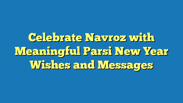 Celebrate Navroz with Meaningful Parsi New Year Wishes and Messages