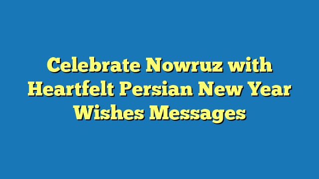 Celebrate Nowruz with Heartfelt Persian New Year Wishes Messages