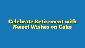 Celebrate Retirement with Sweet Wishes on Cake
