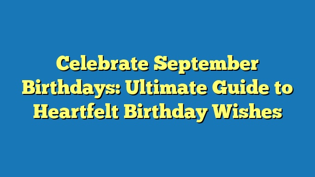 Celebrate September Birthdays: Ultimate Guide to Heartfelt Birthday Wishes