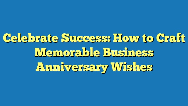 Celebrate Success: How to Craft Memorable Business Anniversary Wishes