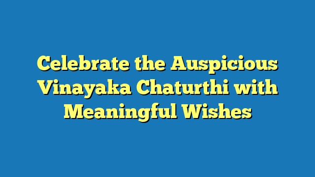 Celebrate the Auspicious Vinayaka Chaturthi with Meaningful Wishes