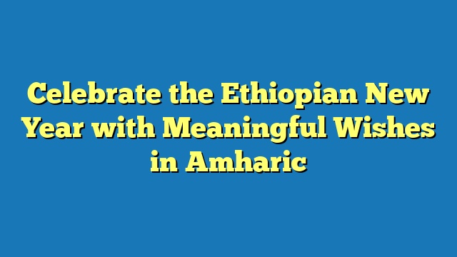 Celebrate the Ethiopian New Year with Meaningful Wishes in Amharic