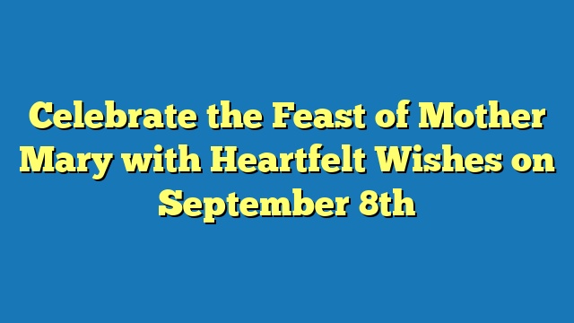Celebrate the Feast of Mother Mary with Heartfelt Wishes on September 8th