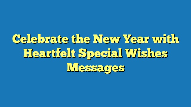 Celebrate the New Year with Heartfelt Special Wishes Messages