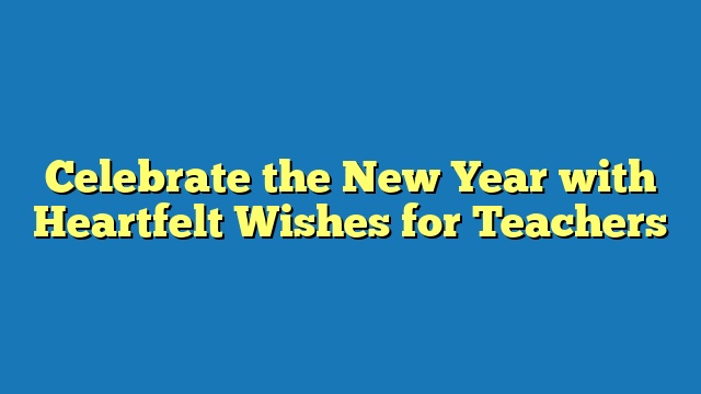 Celebrate the New Year with Heartfelt Wishes for Teachers