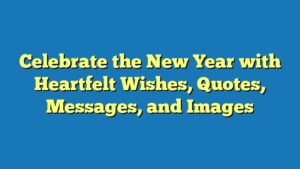 Celebrate the New Year with Heartfelt Wishes, Quotes, Messages, and Images