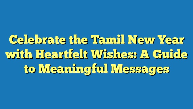 Celebrate the Tamil New Year with Heartfelt Wishes: A Guide to Meaningful Messages