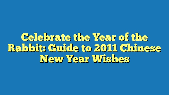 Celebrate the Year of the Rabbit: Guide to 2011 Chinese New Year Wishes