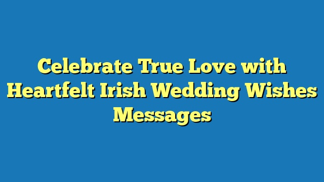 Celebrate True Love with Heartfelt Irish Wedding Wishes Messages